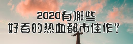 2020有哪些好看的热血都市佳作？